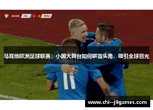 马耳他欧洲足球联赛：小国大舞台如何崭露头角，吸引全球目光