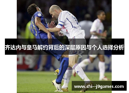 齐达内与皇马解约背后的深层原因与个人选择分析