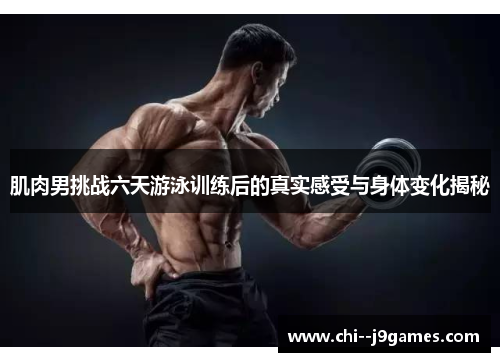 肌肉男挑战六天游泳训练后的真实感受与身体变化揭秘
