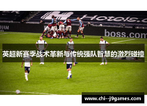 英超新赛季战术革新与传统强队智慧的激烈碰撞