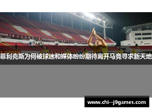 菲利克斯为何被球迷和媒体纷纷期待离开马竞寻求新天地