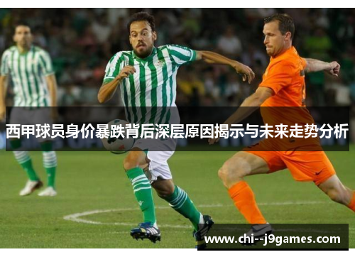 西甲球员身价暴跌背后深层原因揭示与未来走势分析